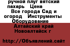 ручной плуг вятский пахарь › Цена ­ 2 000 - Все города Сад и огород » Инструменты. Оборудование   . Алтайский край,Новоалтайск г.